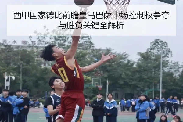 西甲国家德比前瞻皇马巴萨中场控制权争夺与胜负关键全解析