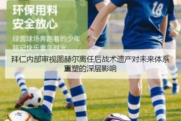 拜仁内部审视图赫尔离任后战术遗产对未来体系重塑的深层影响