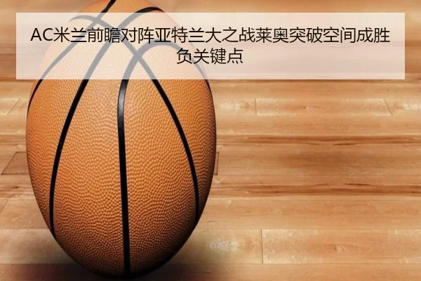 AC米兰前瞻对阵亚特兰大之战莱奥突破空间成胜负关键点